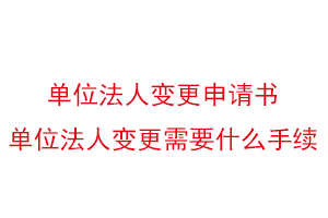 單位法人變更申請書,單位法人變更需要什么手續(xù)找我要登報網(wǎng)