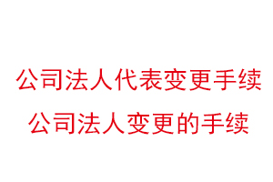 公司法人代表變更手續，公司法人變更的手續找我要登報網