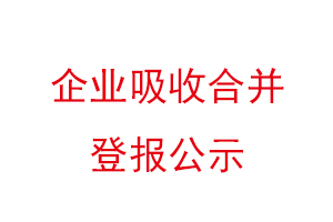 企業(yè)吸收合并登報(bào)公示,企業(yè)吸收合并公告找我要登報(bào)網(wǎng)