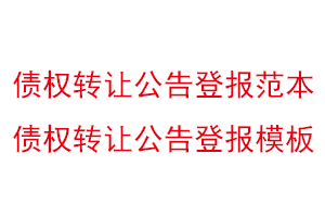 債權(quán)轉(zhuǎn)讓公告登報(bào)范本,債權(quán)轉(zhuǎn)讓公告登報(bào)模板找我要登報(bào)網(wǎng)