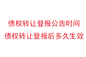 債權轉讓登報公告時間，債權轉讓登報后多久生效找我要登報網