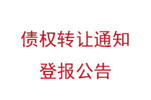 債權(quán)轉(zhuǎn)讓通知登報公告,債權(quán)轉(zhuǎn)讓的通知可以登報不找我要登報網(wǎng)