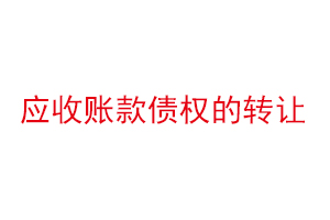 應(yīng)收賬款債權(quán)的轉(zhuǎn)讓,應(yīng)收賬款債權(quán)轉(zhuǎn)讓是什么意思找我要登報(bào)網(wǎng)