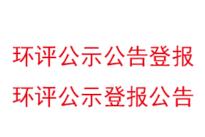 環(huán)評(píng)公示公告登報(bào)，環(huán)評(píng)公示登報(bào)公告找我要登報(bào)網(wǎng)