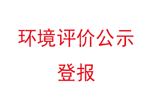 環境評價公示登報,環境評價登報公示找我要登報網