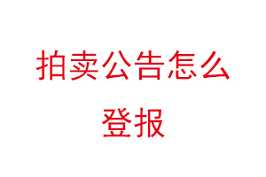 拍賣公告怎么登報找我要登報網
