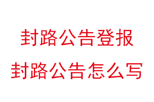 封路公告登報,封路公告怎么寫找我要登報網(wǎng)