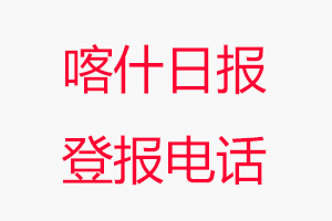 喀什日?qǐng)?bào)登報(bào)電話_喀什日?qǐng)?bào)登報(bào)聯(lián)系電話