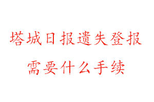 塔城日報(bào)遺失登報(bào)需要什么手續(xù)找我要登報(bào)網(wǎng)
