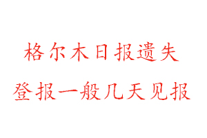格爾木日報(bào)遺失登報(bào)一般幾天見報(bào)找我要登報(bào)網(wǎng)