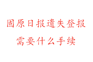 固原日報遺失登報需要什么手續(xù)找我要登報網(wǎng)
