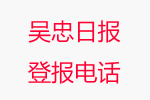 吳忠日報登報電話，吳忠日報登報聯系電話找我要登報網