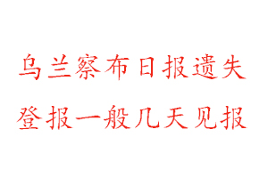 烏蘭察布日報遺失登報一般幾天見報找我要登報網(wǎng)