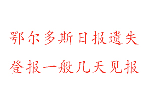 鄂爾多斯日報遺失登報一般幾天見報找我要登報網(wǎng)