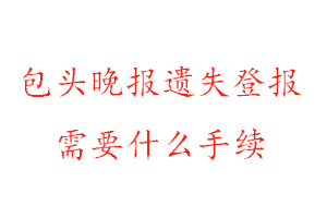 包頭晚報(bào)遺失登報(bào)需要什么手續(xù)找我要登報(bào)網(wǎng)