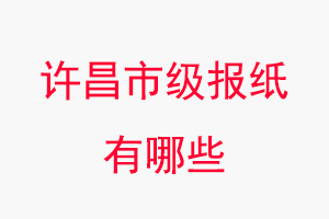 許昌報(bào)紙有哪些,許昌市級(jí)報(bào)紙有哪些找我要登報(bào)網(wǎng)