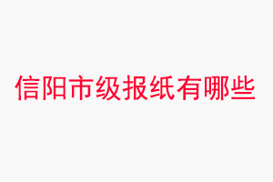 信陽(yáng)報(bào)紙有哪些,信陽(yáng)市級(jí)報(bào)紙有哪些找我要登報(bào)網(wǎng)