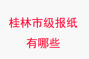 桂林報紙有哪些，桂林市級報紙有哪些找我要登報網(wǎng)