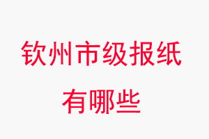 欽州報紙有哪些,欽州市級報紙有哪些找我要登報網