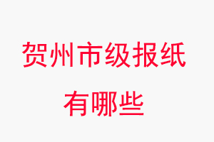 賀州報(bào)紙有哪些,賀州市級(jí)報(bào)紙有哪些找我要登報(bào)網(wǎng)