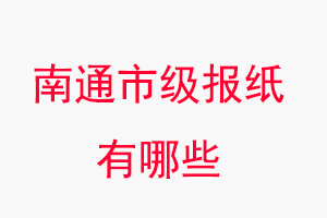 南通報紙有哪些,南通市級報紙有哪些找我要登報網(wǎng)