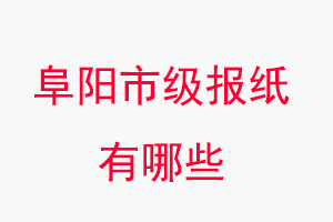 阜陽報紙有哪些,阜陽市級報紙有哪些找我要登報網