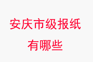 安慶報紙有哪些,安慶市級報紙有哪些找我要登報網(wǎng)