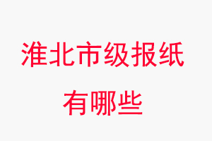 淮北報(bào)紙有哪些,淮北市級(jí)報(bào)紙有哪些找我要登報(bào)網(wǎng)