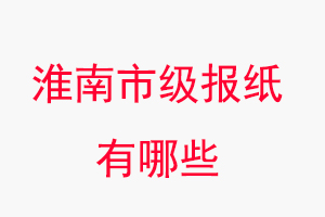 淮南報紙有哪些,淮南市級報紙有哪些找我要登報網(wǎng)