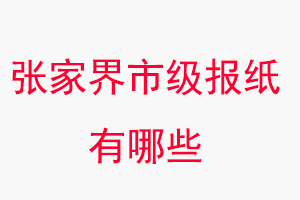 張家界報紙有哪些，張家界市級報紙有哪些找我要登報網