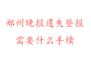 鄭州晚報(bào)遺失登報(bào)需要什么手續(xù)找我要登報(bào)網(wǎng)