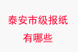 泰安報紙有哪些,泰安市級報紙有哪些找我要登報網