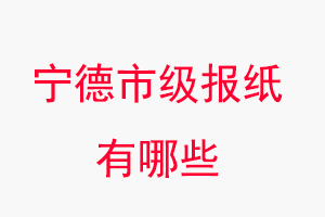 寧德報紙有哪些,寧德市級報紙有哪些找我要登報網(wǎng)