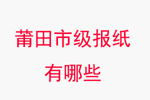 莆田報紙有哪些,莆田市級報紙有哪些找我要登報網(wǎng)