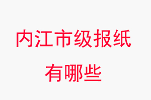 內(nèi)江報(bào)紙有哪些,內(nèi)江市級(jí)報(bào)紙有哪些找我要登報(bào)網(wǎng)