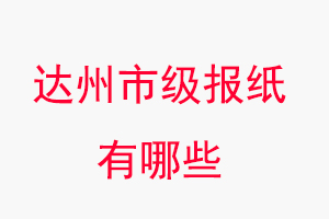 達州報紙有哪些，達州市級報紙有哪些找我要登報網