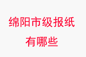 綿陽報紙有哪些,綿陽市級報紙有哪些找我要登報網(wǎng)