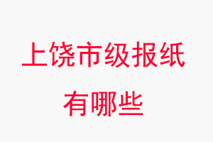 上饒報(bào)紙有哪些,上饒市級(jí)報(bào)紙有哪些找我要登報(bào)網(wǎng)