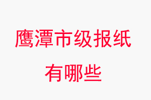 鷹潭報(bào)紙有哪些，鷹潭市級(jí)報(bào)紙有哪些找我要登報(bào)網(wǎng)