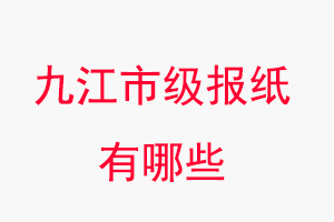 九江報紙有哪些,九江市級報紙有哪些找我要登報網