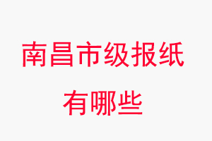 南昌報紙有哪些，南昌市級報紙有哪些找我要登報網(wǎng)