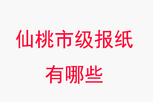 仙桃報(bào)紙有哪些，仙桃市級(jí)報(bào)紙有哪些找我要登報(bào)網(wǎng)