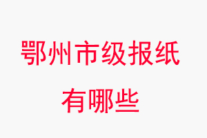 鄂州報紙有哪些,鄂州市級報紙有哪些找我要登報網(wǎng)