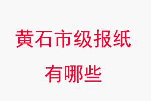 黃石報紙有哪些，黃石市級報紙有哪些找我要登報網