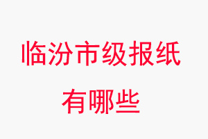 臨汾報紙有哪些，臨汾市級報紙有哪些找我要登報網(wǎng)