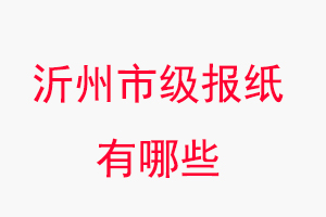 沂州報紙有哪些,沂州市級報紙有哪些找我要登報網