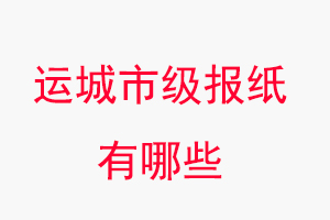 運城報紙有哪些,運城市級報紙有哪些找我要登報網