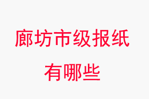 廊坊報紙有哪些，廊坊市級報紙有哪些找我要登報網(wǎng)