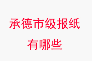 承德報紙有哪些,承德市級報紙有哪些找我要登報網(wǎng)