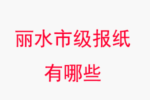 麗水報(bào)紙有哪些,麗水市級報(bào)紙有哪些找我要登報(bào)網(wǎng)